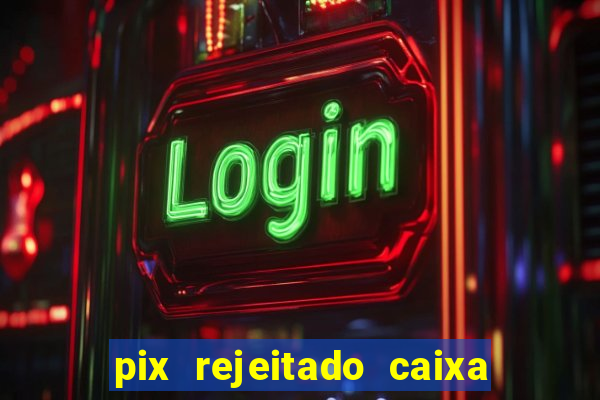 pix rejeitado caixa dinheiro sumiu